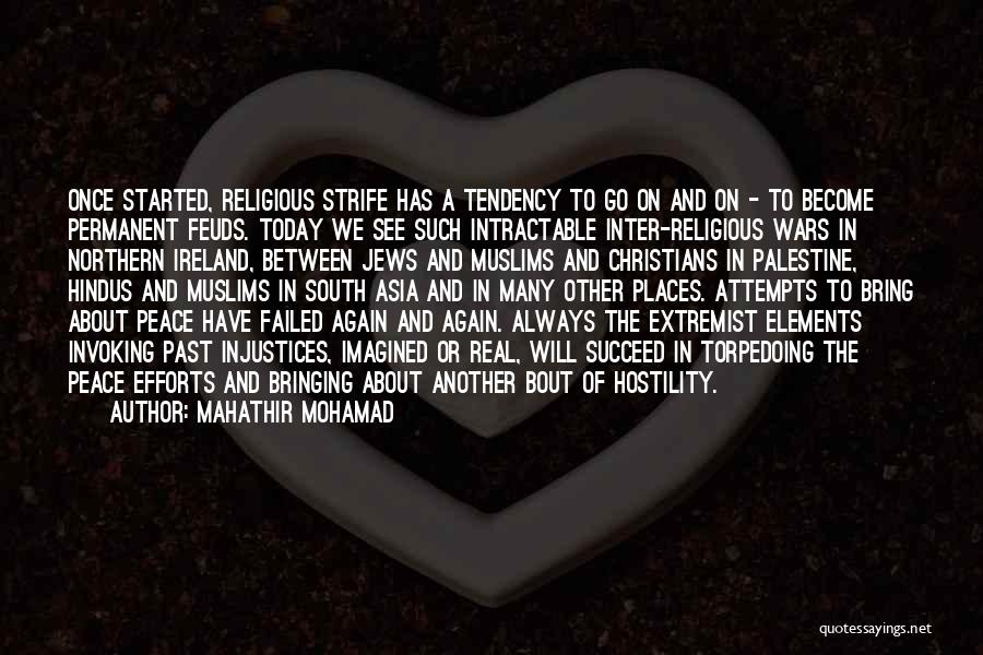 Mahathir Mohamad Quotes: Once Started, Religious Strife Has A Tendency To Go On And On - To Become Permanent Feuds. Today We See