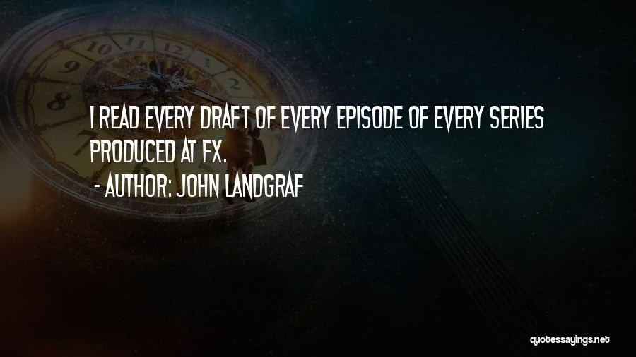 John Landgraf Quotes: I Read Every Draft Of Every Episode Of Every Series Produced At Fx.