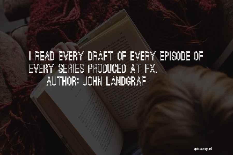 John Landgraf Quotes: I Read Every Draft Of Every Episode Of Every Series Produced At Fx.