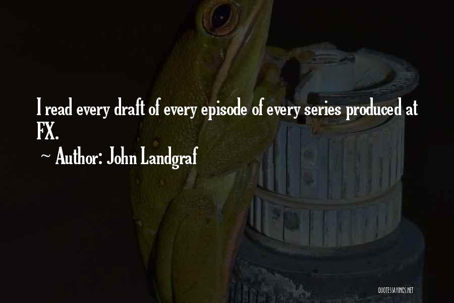 John Landgraf Quotes: I Read Every Draft Of Every Episode Of Every Series Produced At Fx.