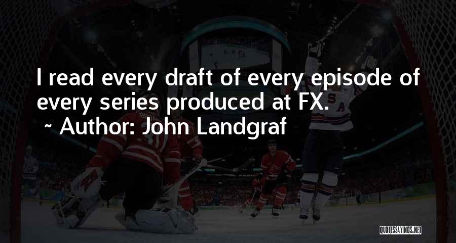 John Landgraf Quotes: I Read Every Draft Of Every Episode Of Every Series Produced At Fx.