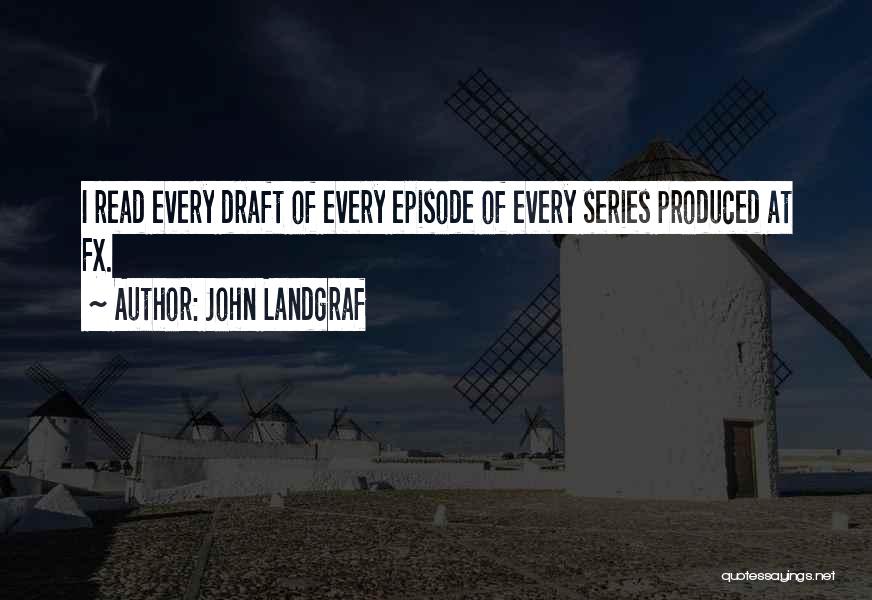 John Landgraf Quotes: I Read Every Draft Of Every Episode Of Every Series Produced At Fx.