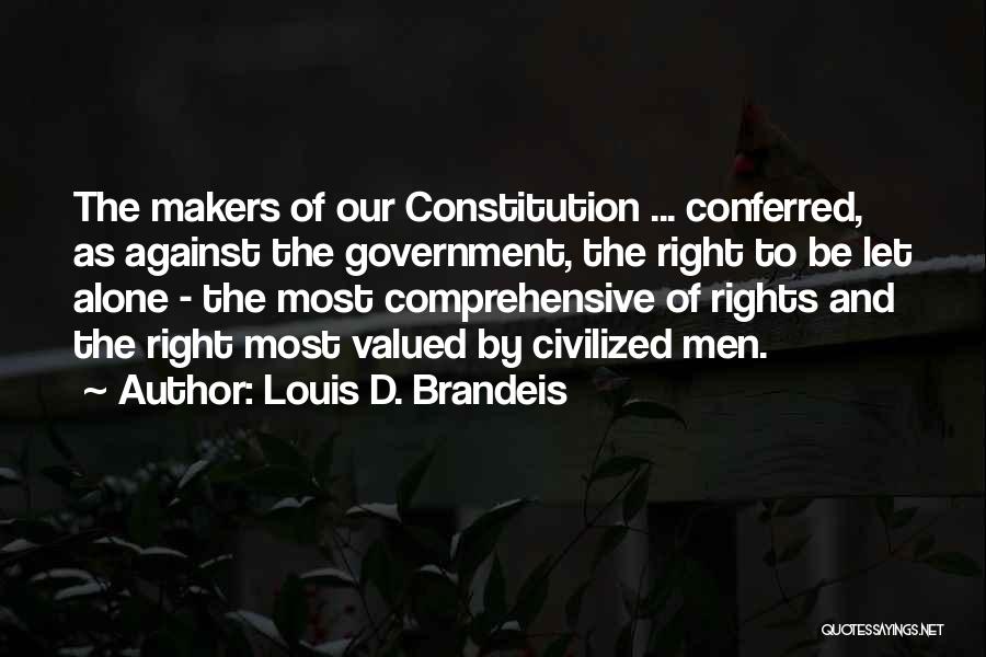Louis D. Brandeis Quotes: The Makers Of Our Constitution ... Conferred, As Against The Government, The Right To Be Let Alone - The Most