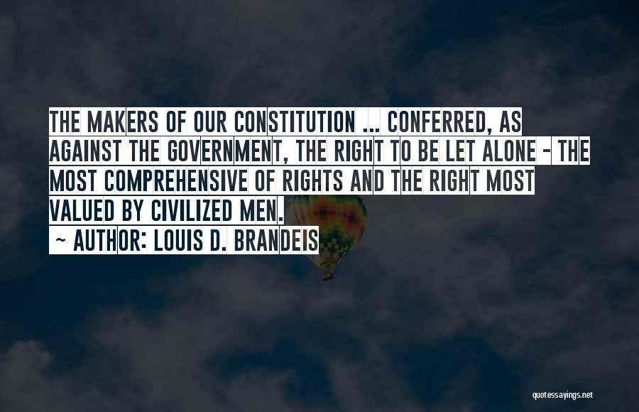 Louis D. Brandeis Quotes: The Makers Of Our Constitution ... Conferred, As Against The Government, The Right To Be Let Alone - The Most