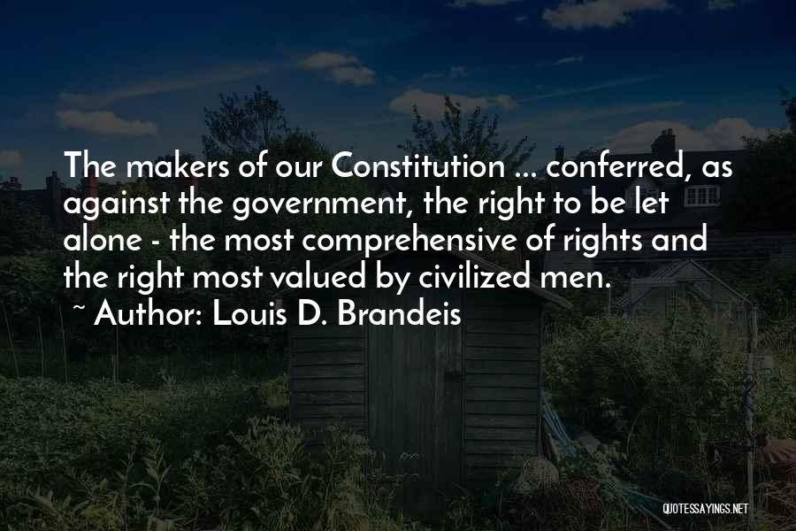 Louis D. Brandeis Quotes: The Makers Of Our Constitution ... Conferred, As Against The Government, The Right To Be Let Alone - The Most