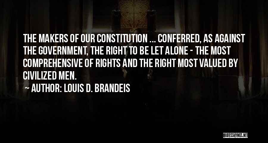 Louis D. Brandeis Quotes: The Makers Of Our Constitution ... Conferred, As Against The Government, The Right To Be Let Alone - The Most