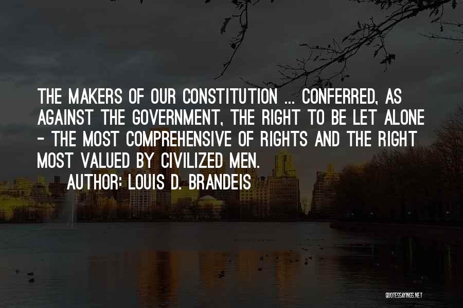 Louis D. Brandeis Quotes: The Makers Of Our Constitution ... Conferred, As Against The Government, The Right To Be Let Alone - The Most