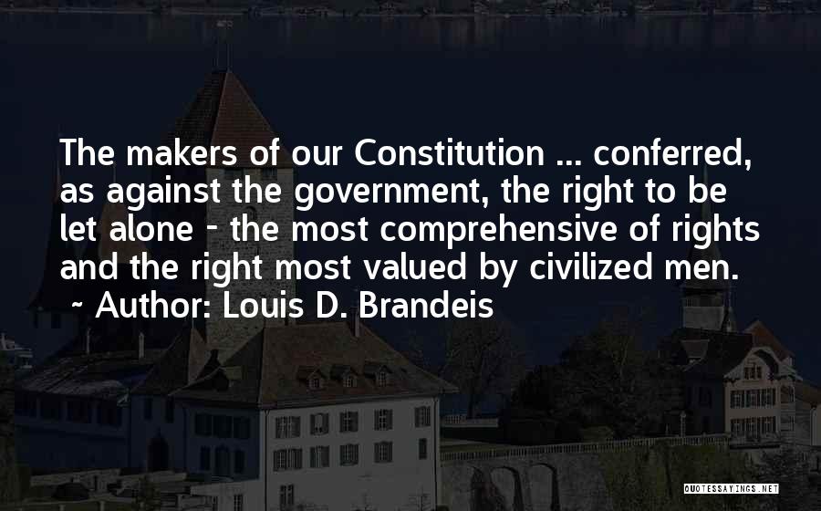 Louis D. Brandeis Quotes: The Makers Of Our Constitution ... Conferred, As Against The Government, The Right To Be Let Alone - The Most