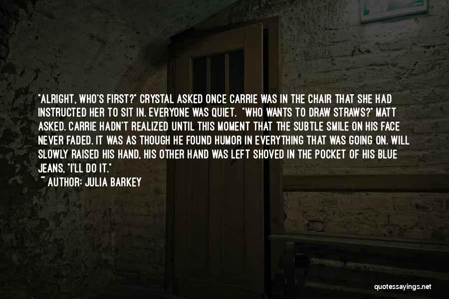 Julia Barkey Quotes: Alright, Who's First? Crystal Asked Once Carrie Was In The Chair That She Had Instructed Her To Sit In. Everyone