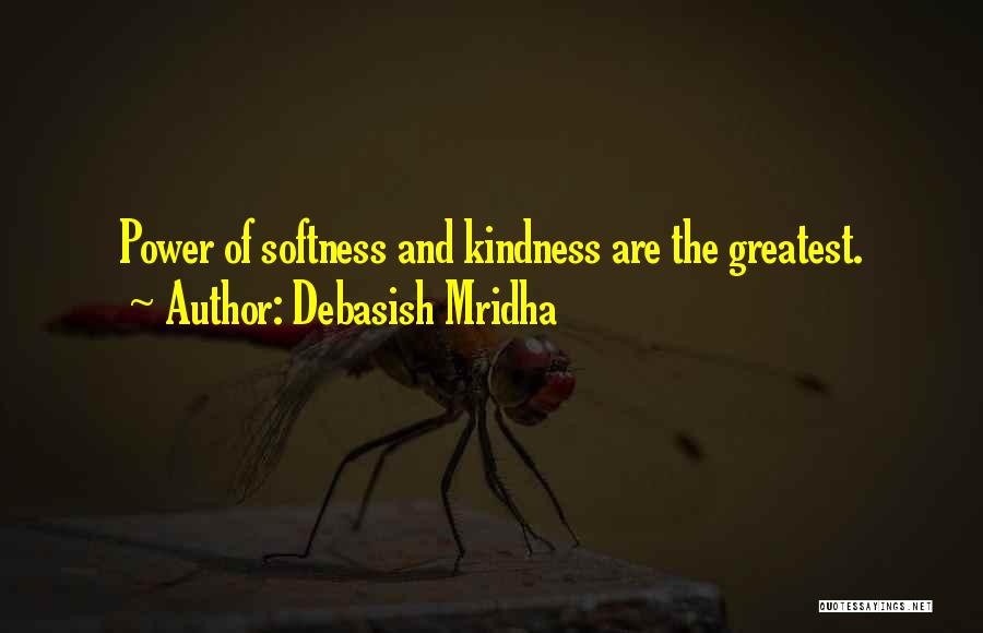 Debasish Mridha Quotes: Power Of Softness And Kindness Are The Greatest.