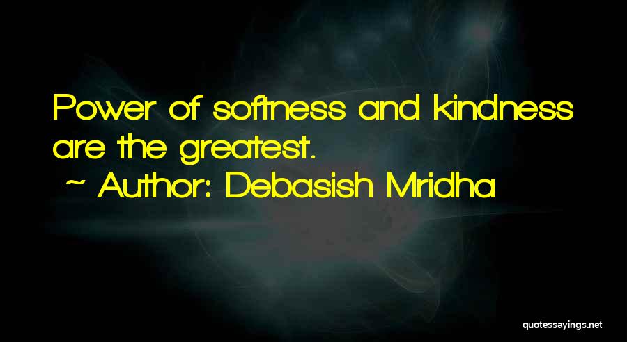 Debasish Mridha Quotes: Power Of Softness And Kindness Are The Greatest.