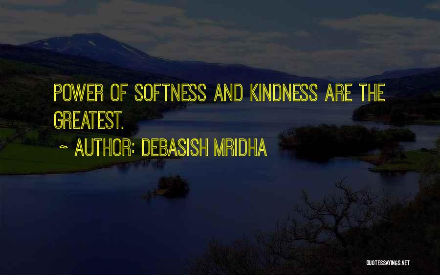 Debasish Mridha Quotes: Power Of Softness And Kindness Are The Greatest.