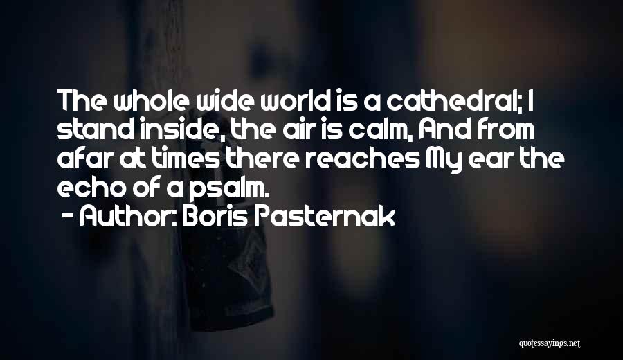 Boris Pasternak Quotes: The Whole Wide World Is A Cathedral; I Stand Inside, The Air Is Calm, And From Afar At Times There