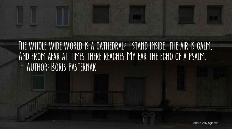Boris Pasternak Quotes: The Whole Wide World Is A Cathedral; I Stand Inside, The Air Is Calm, And From Afar At Times There