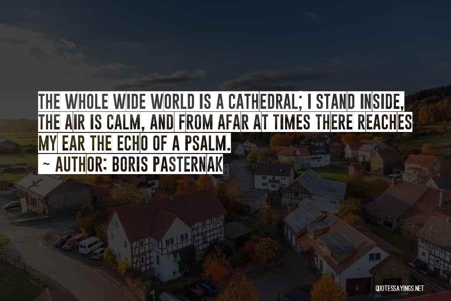 Boris Pasternak Quotes: The Whole Wide World Is A Cathedral; I Stand Inside, The Air Is Calm, And From Afar At Times There