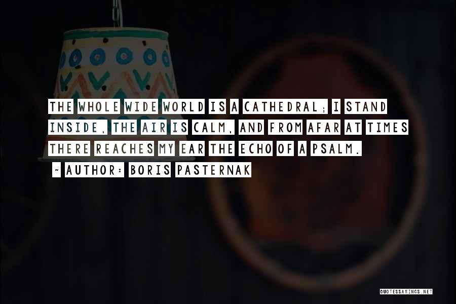 Boris Pasternak Quotes: The Whole Wide World Is A Cathedral; I Stand Inside, The Air Is Calm, And From Afar At Times There