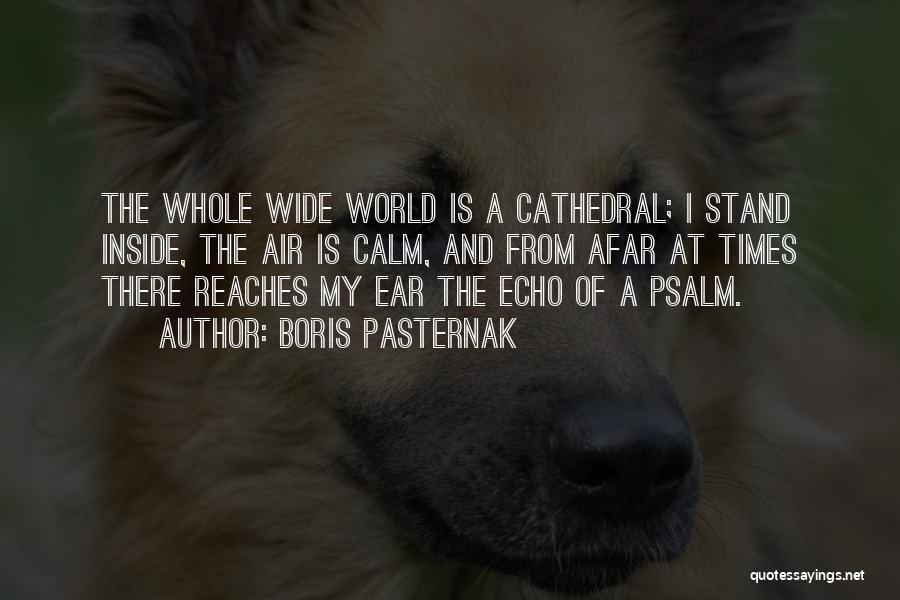 Boris Pasternak Quotes: The Whole Wide World Is A Cathedral; I Stand Inside, The Air Is Calm, And From Afar At Times There