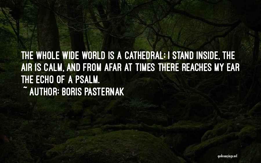 Boris Pasternak Quotes: The Whole Wide World Is A Cathedral; I Stand Inside, The Air Is Calm, And From Afar At Times There