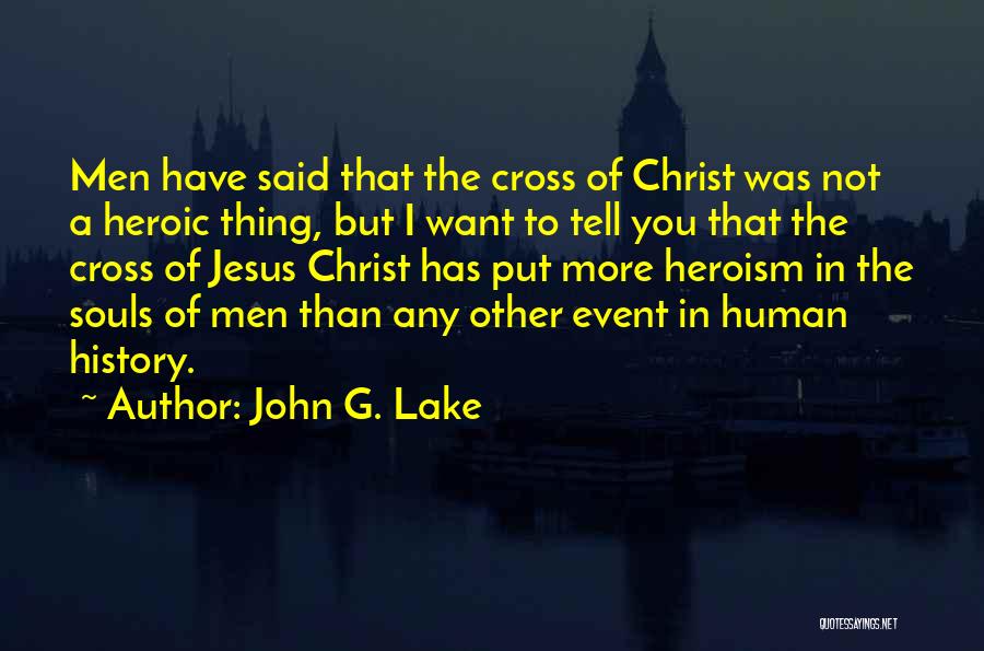 John G. Lake Quotes: Men Have Said That The Cross Of Christ Was Not A Heroic Thing, But I Want To Tell You That