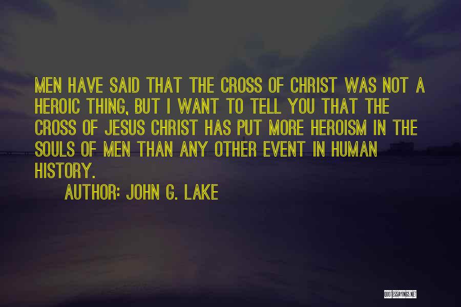 John G. Lake Quotes: Men Have Said That The Cross Of Christ Was Not A Heroic Thing, But I Want To Tell You That
