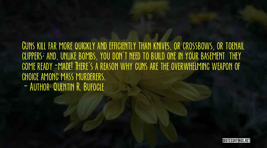 Quentin R. Bufogle Quotes: Guns Kill Far More Quickly And Efficiently Than Knives, Or Crossbows, Or Toenail Clippers; And, Unlike Bombs, You Don't Need