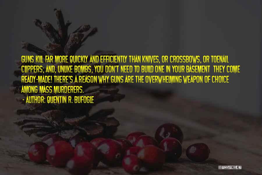 Quentin R. Bufogle Quotes: Guns Kill Far More Quickly And Efficiently Than Knives, Or Crossbows, Or Toenail Clippers; And, Unlike Bombs, You Don't Need