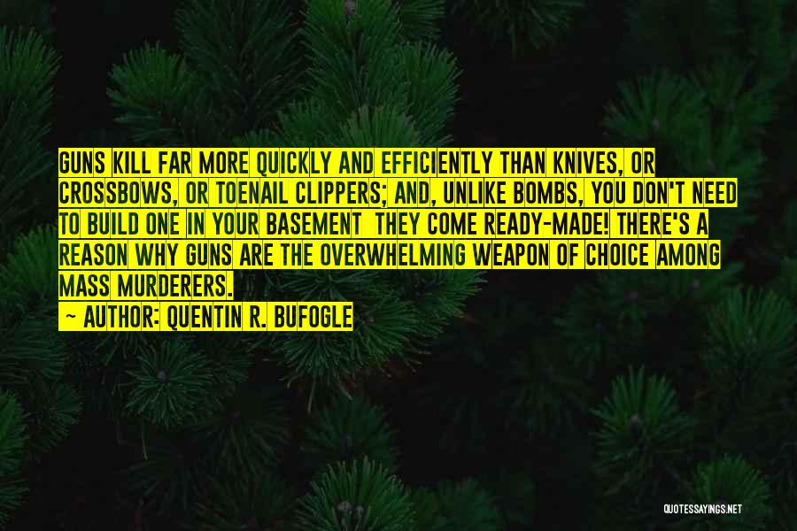 Quentin R. Bufogle Quotes: Guns Kill Far More Quickly And Efficiently Than Knives, Or Crossbows, Or Toenail Clippers; And, Unlike Bombs, You Don't Need