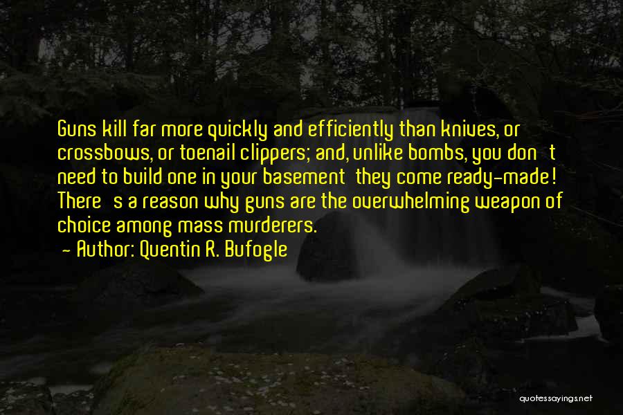 Quentin R. Bufogle Quotes: Guns Kill Far More Quickly And Efficiently Than Knives, Or Crossbows, Or Toenail Clippers; And, Unlike Bombs, You Don't Need