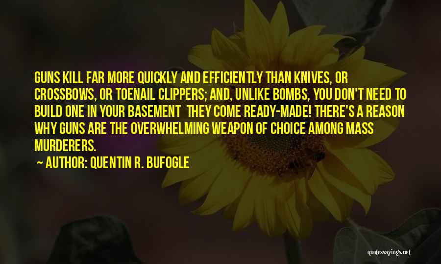 Quentin R. Bufogle Quotes: Guns Kill Far More Quickly And Efficiently Than Knives, Or Crossbows, Or Toenail Clippers; And, Unlike Bombs, You Don't Need