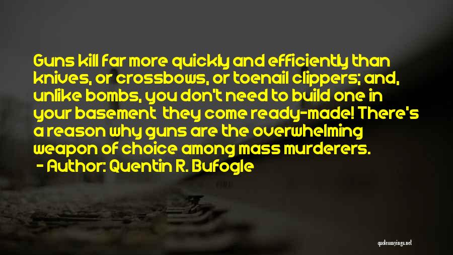 Quentin R. Bufogle Quotes: Guns Kill Far More Quickly And Efficiently Than Knives, Or Crossbows, Or Toenail Clippers; And, Unlike Bombs, You Don't Need