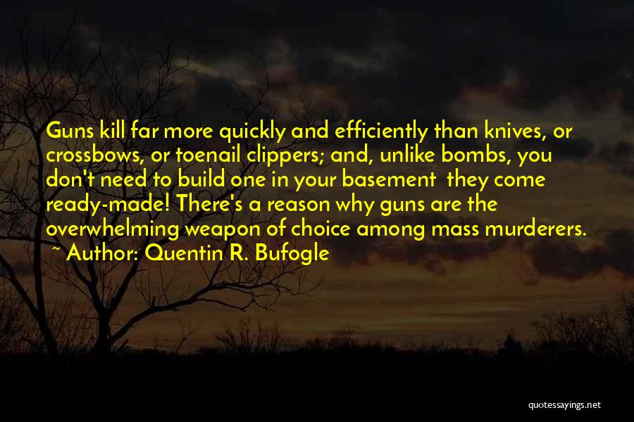 Quentin R. Bufogle Quotes: Guns Kill Far More Quickly And Efficiently Than Knives, Or Crossbows, Or Toenail Clippers; And, Unlike Bombs, You Don't Need