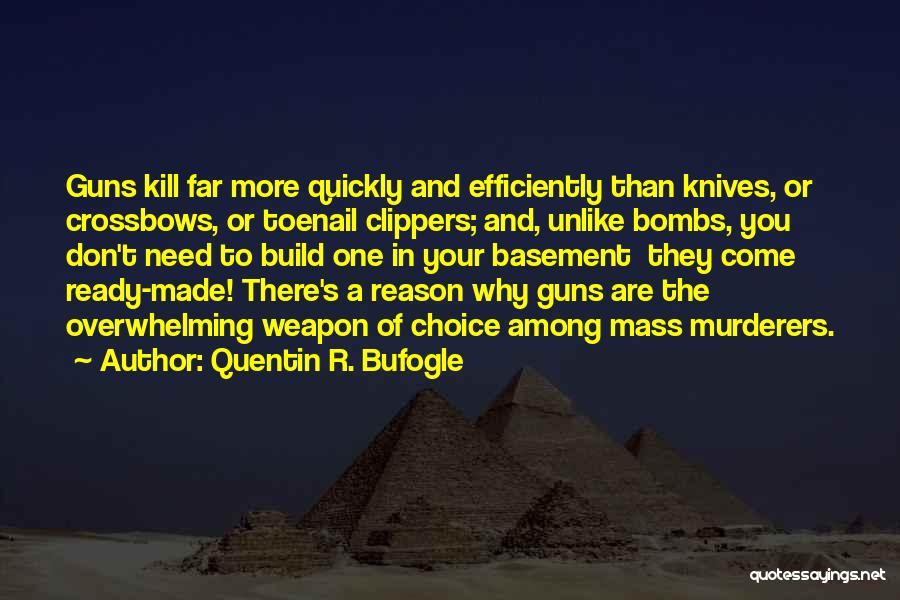 Quentin R. Bufogle Quotes: Guns Kill Far More Quickly And Efficiently Than Knives, Or Crossbows, Or Toenail Clippers; And, Unlike Bombs, You Don't Need