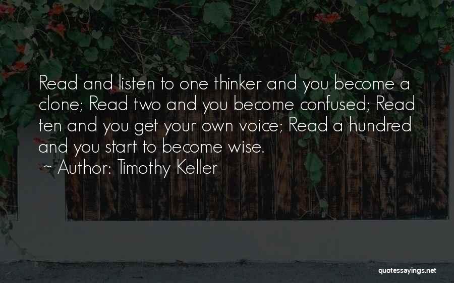 Timothy Keller Quotes: Read And Listen To One Thinker And You Become A Clone; Read Two And You Become Confused; Read Ten And