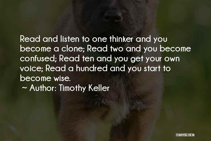 Timothy Keller Quotes: Read And Listen To One Thinker And You Become A Clone; Read Two And You Become Confused; Read Ten And