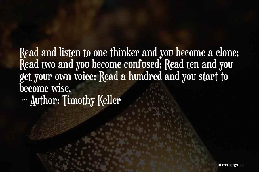 Timothy Keller Quotes: Read And Listen To One Thinker And You Become A Clone; Read Two And You Become Confused; Read Ten And