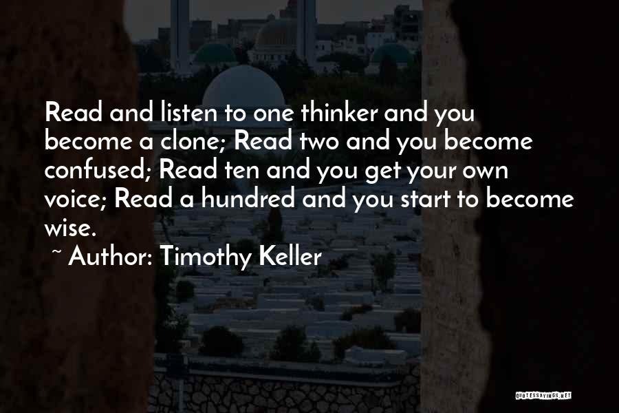 Timothy Keller Quotes: Read And Listen To One Thinker And You Become A Clone; Read Two And You Become Confused; Read Ten And