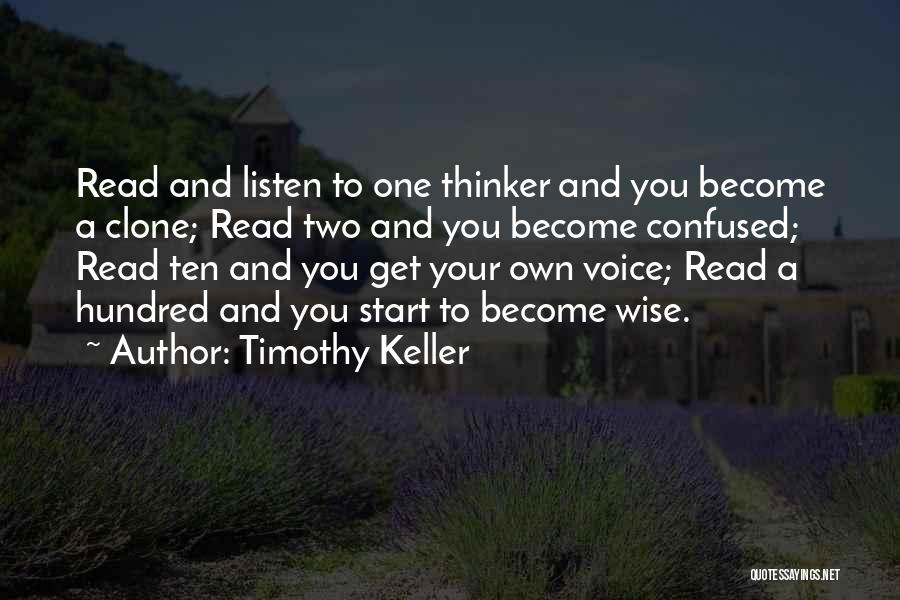 Timothy Keller Quotes: Read And Listen To One Thinker And You Become A Clone; Read Two And You Become Confused; Read Ten And