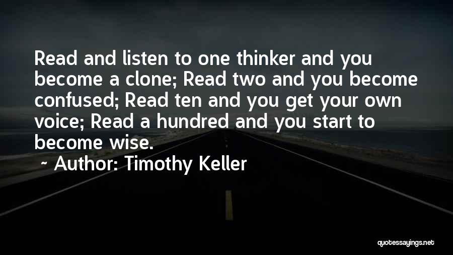 Timothy Keller Quotes: Read And Listen To One Thinker And You Become A Clone; Read Two And You Become Confused; Read Ten And