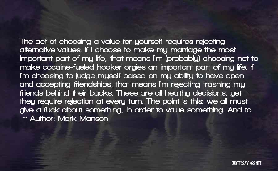 Mark Manson Quotes: The Act Of Choosing A Value For Yourself Requires Rejecting Alternative Values. If I Choose To Make My Marriage The