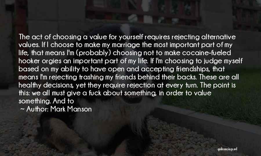 Mark Manson Quotes: The Act Of Choosing A Value For Yourself Requires Rejecting Alternative Values. If I Choose To Make My Marriage The