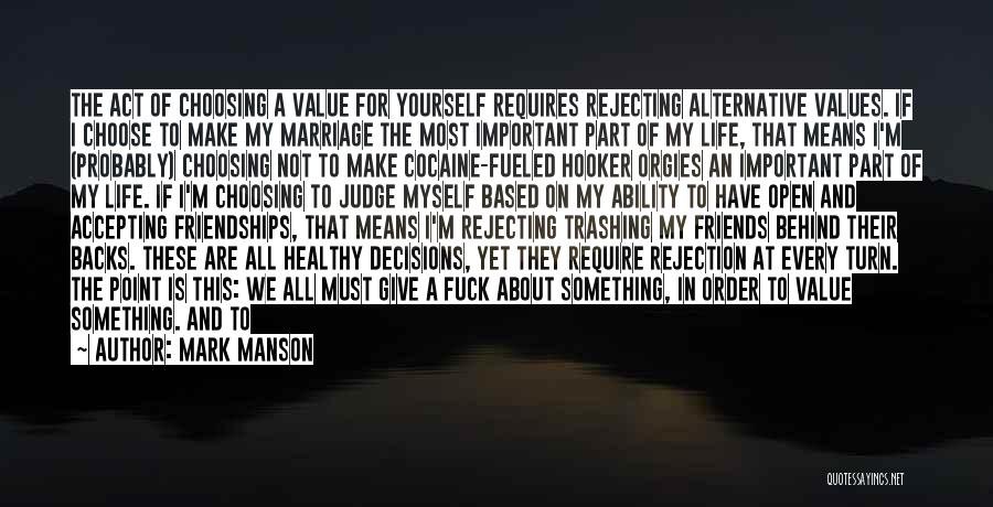 Mark Manson Quotes: The Act Of Choosing A Value For Yourself Requires Rejecting Alternative Values. If I Choose To Make My Marriage The