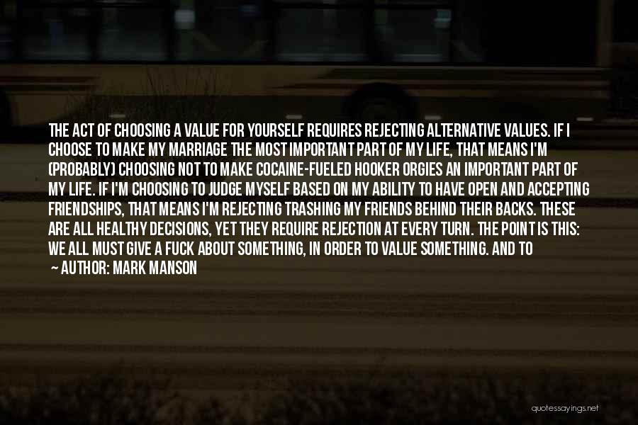 Mark Manson Quotes: The Act Of Choosing A Value For Yourself Requires Rejecting Alternative Values. If I Choose To Make My Marriage The