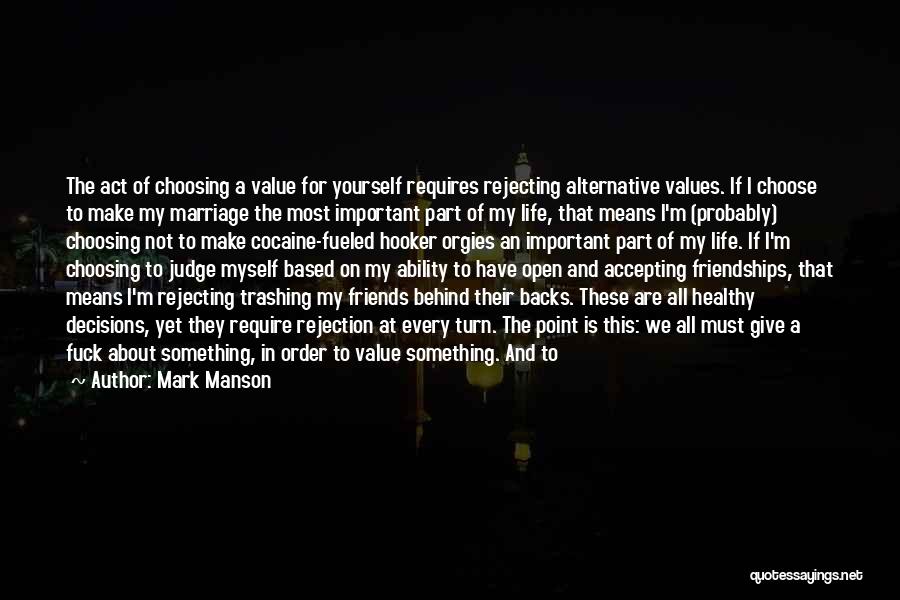 Mark Manson Quotes: The Act Of Choosing A Value For Yourself Requires Rejecting Alternative Values. If I Choose To Make My Marriage The