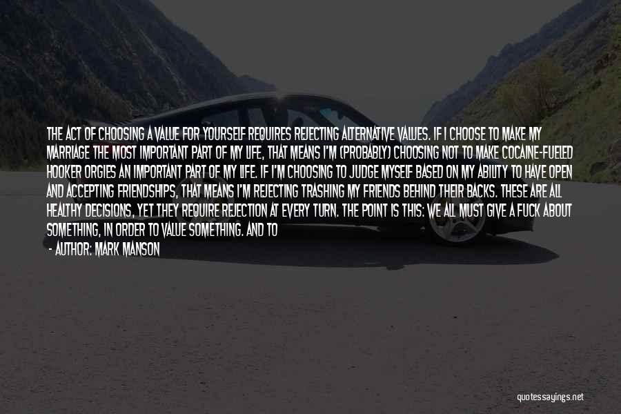 Mark Manson Quotes: The Act Of Choosing A Value For Yourself Requires Rejecting Alternative Values. If I Choose To Make My Marriage The