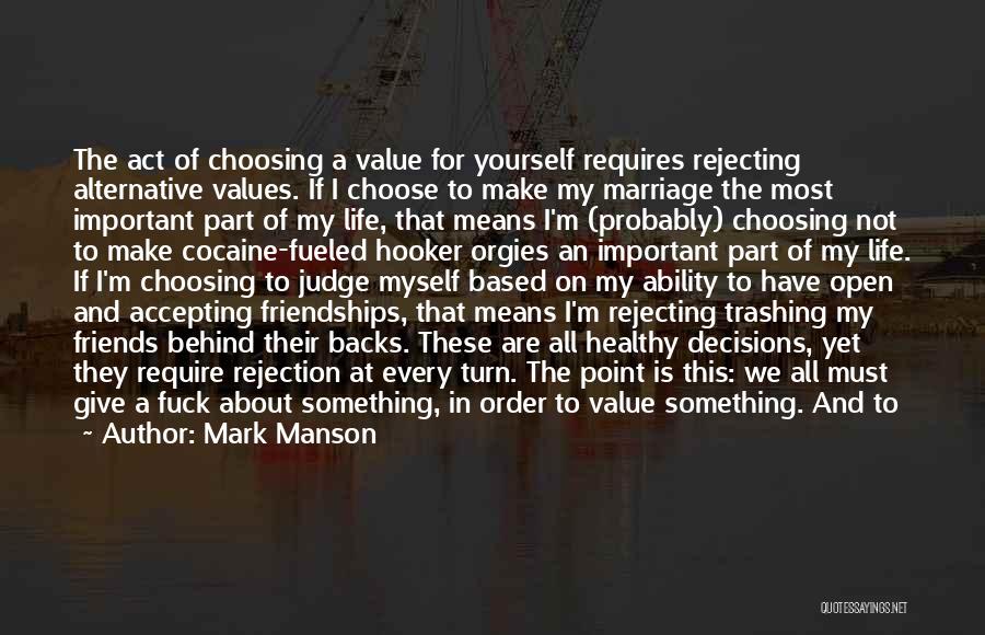 Mark Manson Quotes: The Act Of Choosing A Value For Yourself Requires Rejecting Alternative Values. If I Choose To Make My Marriage The