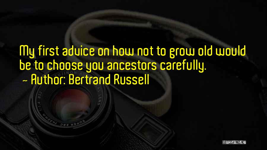 Bertrand Russell Quotes: My First Advice On How Not To Grow Old Would Be To Choose You Ancestors Carefully.