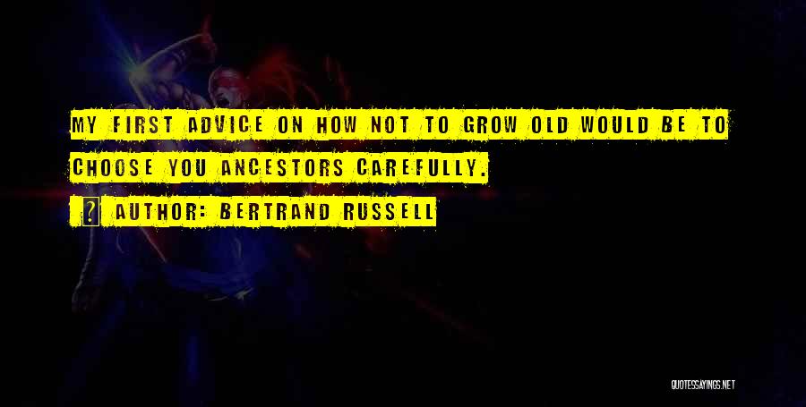 Bertrand Russell Quotes: My First Advice On How Not To Grow Old Would Be To Choose You Ancestors Carefully.