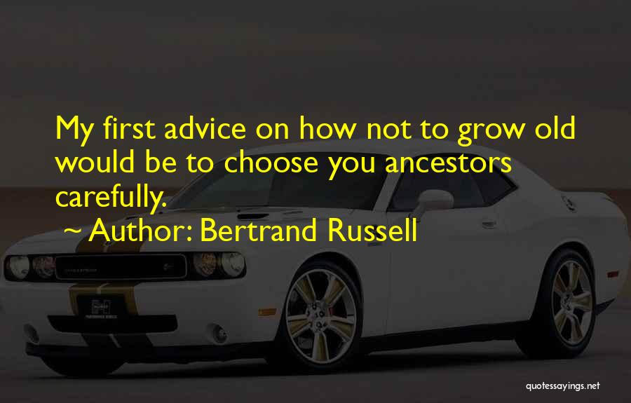 Bertrand Russell Quotes: My First Advice On How Not To Grow Old Would Be To Choose You Ancestors Carefully.