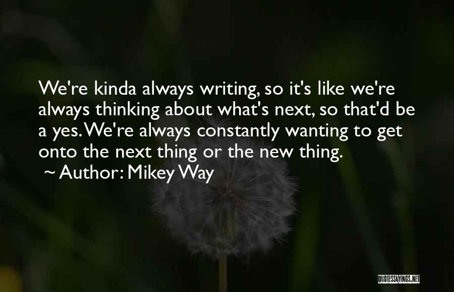 Mikey Way Quotes: We're Kinda Always Writing, So It's Like We're Always Thinking About What's Next, So That'd Be A Yes. We're Always