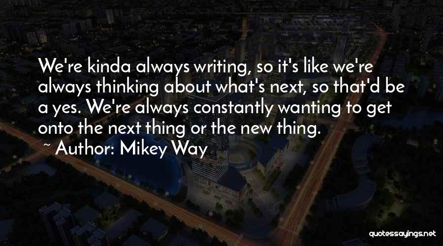 Mikey Way Quotes: We're Kinda Always Writing, So It's Like We're Always Thinking About What's Next, So That'd Be A Yes. We're Always